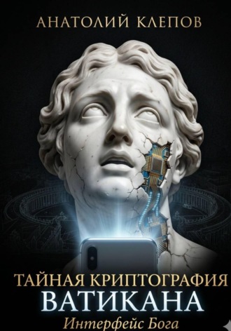 Анатолий Клепов. Тайная криптография Ватикана. Интерфейс Бога