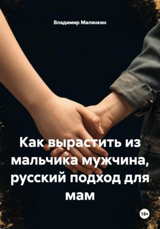 Владимир Юрьевич Малянкин. Как вырастить из мальчика мужчина, русский подход для мам