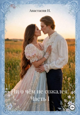 Анастасия Н.. Ни о чём не сожалея. Часть I
