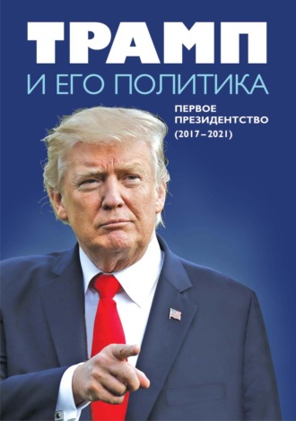 Трамп и его политика. Первое президентство (2017–2021). Коллектив авторов