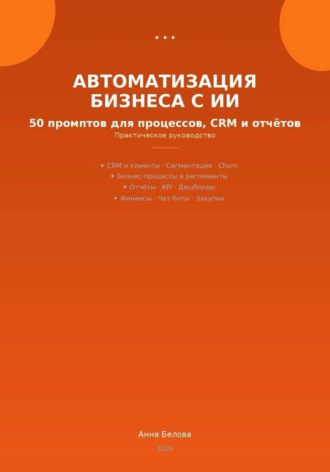 Анна Белова. Автоматизация бизнеса с ИИ: 50 промптов для процессов, CRM и  отчетов