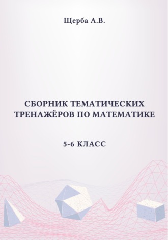 Анастасия Щерба. Сборник тематических тренажёров по математике. 5-6 класс