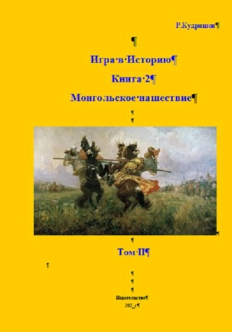 Роман Кудряшов. Игра в Историю. Книга 2. Монгольское нашествие. Том II