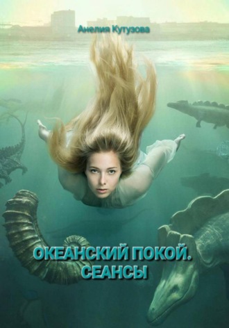 Анелия Кутузова. Трилогия: Океанский покой. Сеансы