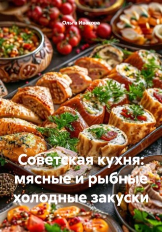 Ольга Ивакова. Советская кухня: мясные и рыбные холодные закуски