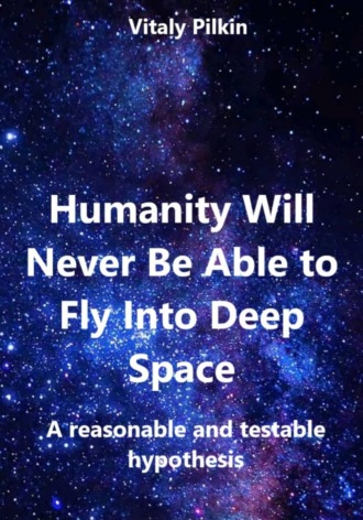 Vitaly Pilkin. Humanity Will Never Be Able to Fly Into Deep Space: A reasonable and testable hypothesis