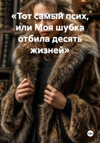 Елена Игоревна Рассыхаева. Тот самый псих, или Моя шубка отбила десять жизней