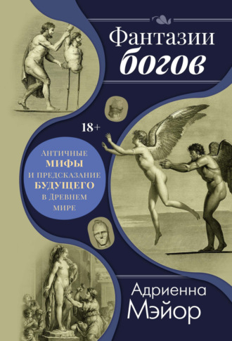 Адриенна Мэйор. Фантазии богов: мифы и предсказание будущего в Древнем мире