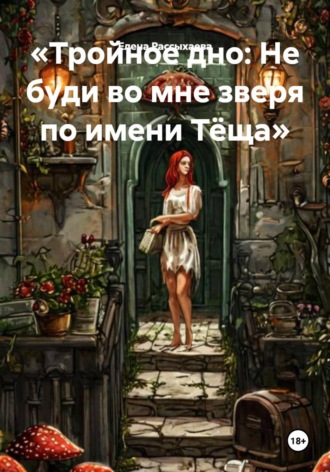 Елена Игоревна Рассыхаева. Тройное дно: Не буди во мне зверя по имени Тёща