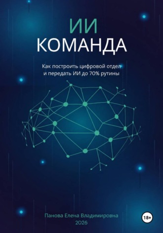 Елена Панова. ИИ-Команда. Как построить цифровой отдел и передать ИИ до 70% рутины