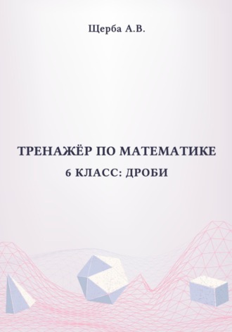 Анастасия Щерба. Тренажёр по математике. 6 класс: Дроби