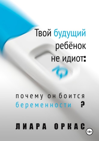 Лиара Оркас. Твой будущий ребёнок не идиот: почему он боится беременности?