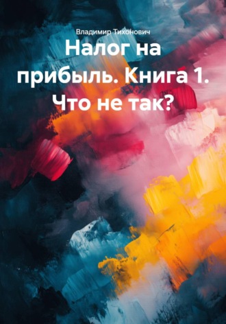Владимир Тихонович. Налог на прибыль. Книга 1. Что не так?