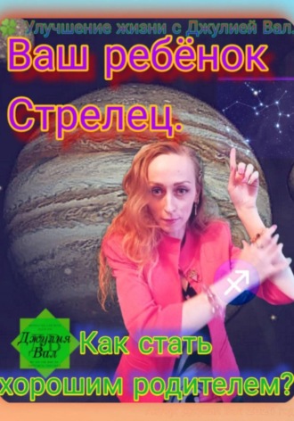 Джулия Вал. Стрелец. Как стать хорошим родителем для ребёнка Стрельца. Автор – Джулия Вал.