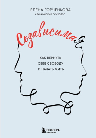 Елена Горченкова. СозависимаЯ. Как вернуть себе свободу и начать жить