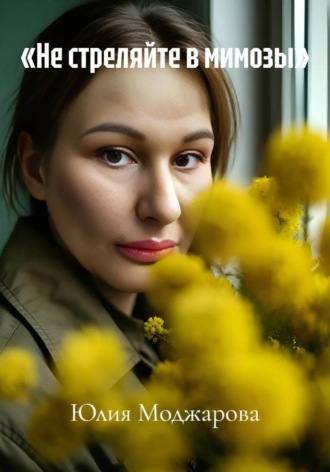 Юлия Моджарова. «Не стреляйте в мимозы»