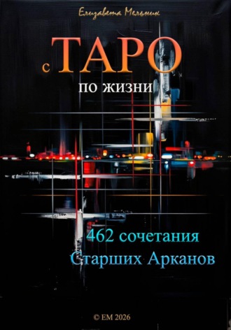 Елизавета Мельник. с ТАРО по жизни 462 сочетания Старших Арканов