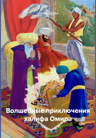 мераби арудов. Волшебные приключения халифа Омира