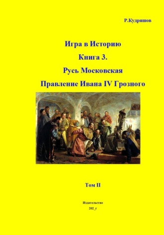 Игра в Историю Книга 3. Русь Московская. Правление Ивана IV Грозного. Том II. 