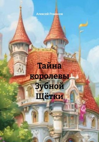Алексей Романов. Тайна королевы Зубной Щётки