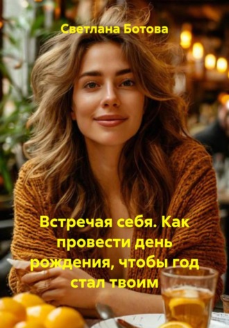 Светлана Ботова. Встречая себя. Как провести день рождения, чтобы год стал твоим