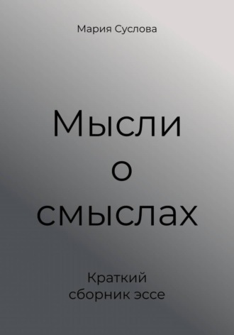 Мария Суслова. Мысли о смыслах. Краткий сборник эссе