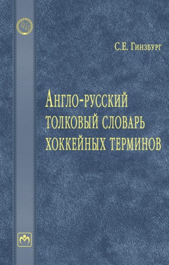 Сергей Евгеньевич Гинзбург. Англо-русский толковый словарь хоккейных терминов