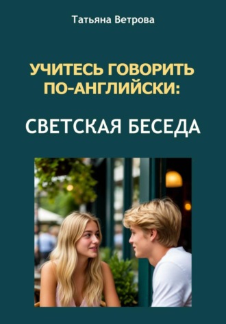 Татьяна Ветрова. Учитесь говорить по-английски: светская беседа