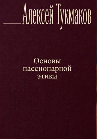 Алексей Васильевич Тукмаков. Основы пассионарной этики