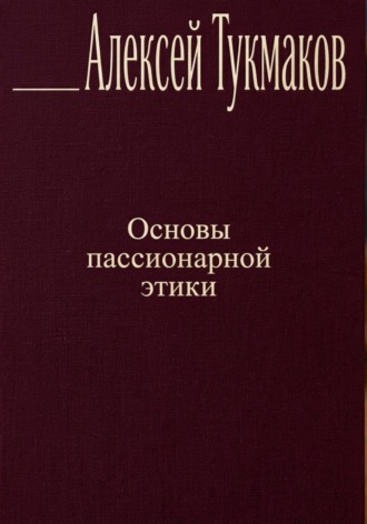Алексей Васильевич Тукмаков. Основы пассионарной этики