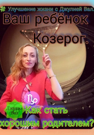 Козерог. Как стать хорошим родителем для ребёнка Козерога. Автор — Джулия Вал.. 