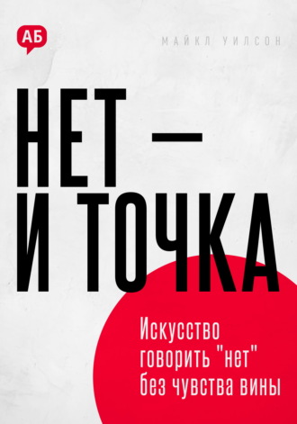 Майкл Уилсон. Нет и точка. Искусство говорить нет без чувства вины