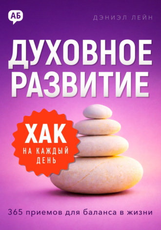 Хак на каждый день. Духовное развитие. 365 приемов для баланса в жизни. Дэниэл Лейн