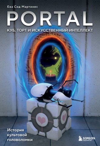 Portal. Куб, торт и искусственный интеллект. История культовой головоломки. Ева Сид Мартинес