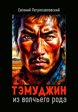 Евгений Петропавловский. Тэмуджин из волчьего рода