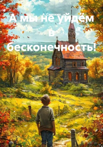 А. И. Самохин. А мы не уйдём в бесконечность!