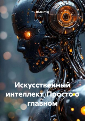 Искусственный интеллект. Просто о главном.  Валентин