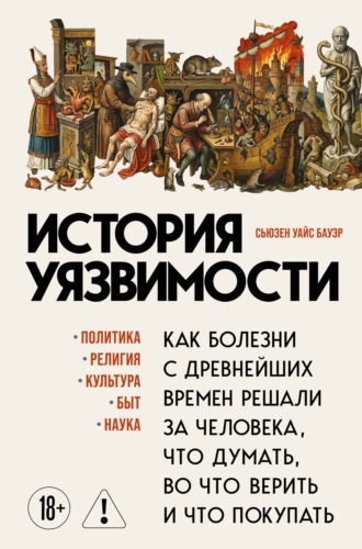 Сьюзен Уайс Бауэр. История уязвимости. Как болезни с древнейших времен решали за человека что думать, во что верить и что покупать