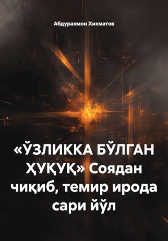 Абдурахмон Хикматов. «ЎЗЛИККА БЎЛГАН ҲУҚУҚ» Соядан чиқиб, темир ирода сари йўл