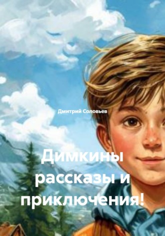 Дмитрий Андреевич Соловьев. Димкины рассказы и приключения!