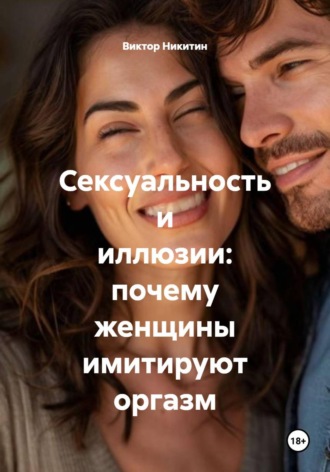 Виктор Никитин. Сексуальность и иллюзии: почему женщины имитируют оргазм