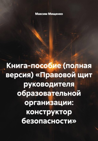 Книга-пособие (полная версия) «Правовой щит руководителя образовательной организации: конструктор безопасности». 