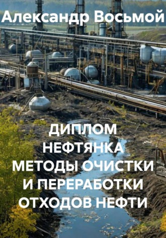 ДИПЛОМ НЕФТЯНКА МЕТОДЫ ОЧИСТКИ И ПЕРЕРАБОТКИ ОТХОДОВ НЕФТИ. Александр Восьмой