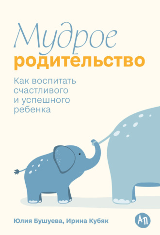 Юлия Бушуева. Мудрое родительство: Как воспитать счастливого и успешного ребенка