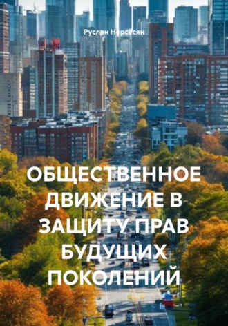 Руслан Нерсесян. ОБЩЕСТВЕННОЕ ДВИЖЕНИЕ В ЗАЩИТУ ПРАВ БУДУЩИХ ПОКОЛЕНИЙ