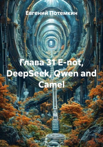 Глава 31 E-not, DeepSeek, Qwen and Сamel. 