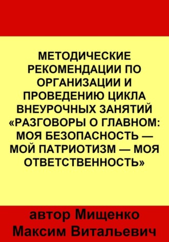 Методические рекомендации по организации и проведению цикла внеурочных занятий «Разговоры о главном: Моя безопасность — Мой патриотизм — Моя ответственность». 
