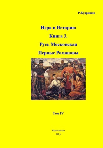 Игра в Историю Книга 3. Первые Романовы Том IV. 