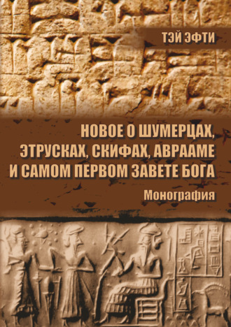 Тэй Эфти. Новое о шумерцах, этрусках, скифах, Аврааме и самом Первом Завете Бога