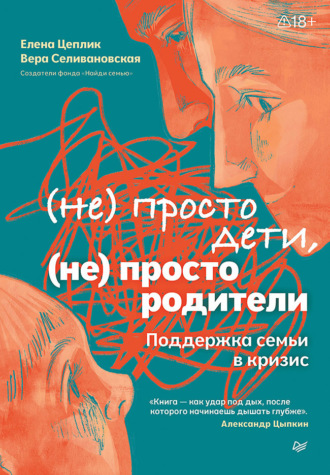 Елена Цеплик. Не просто дети, не просто родители. Поддержка семьи в кризис
